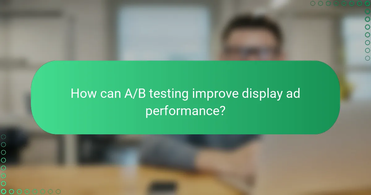 How can A/B testing improve display ad performance?