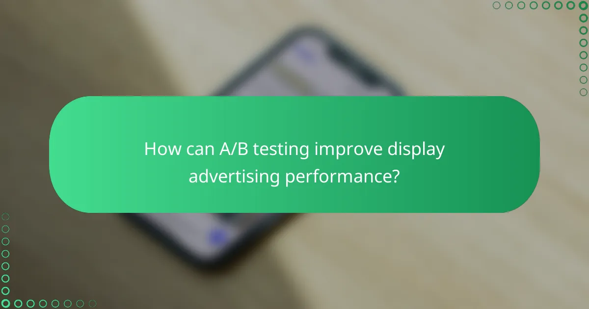 How can A/B testing improve display advertising performance?