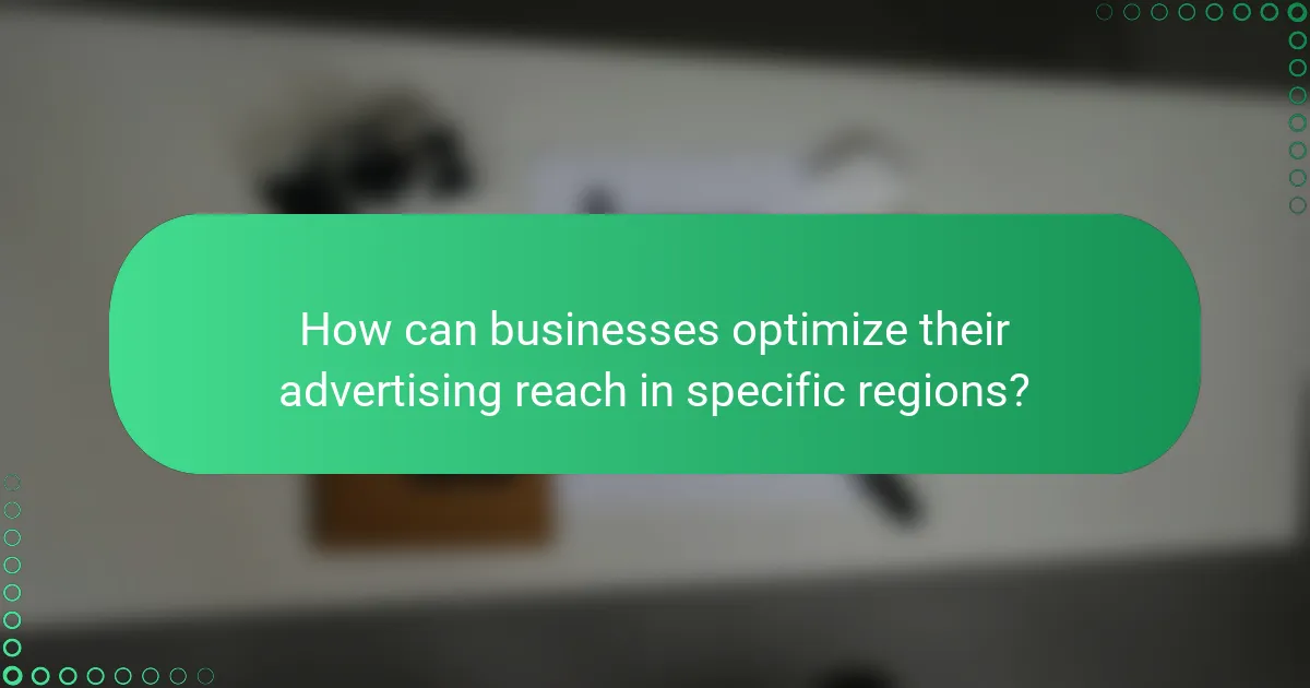 How can businesses optimize their advertising reach in specific regions?