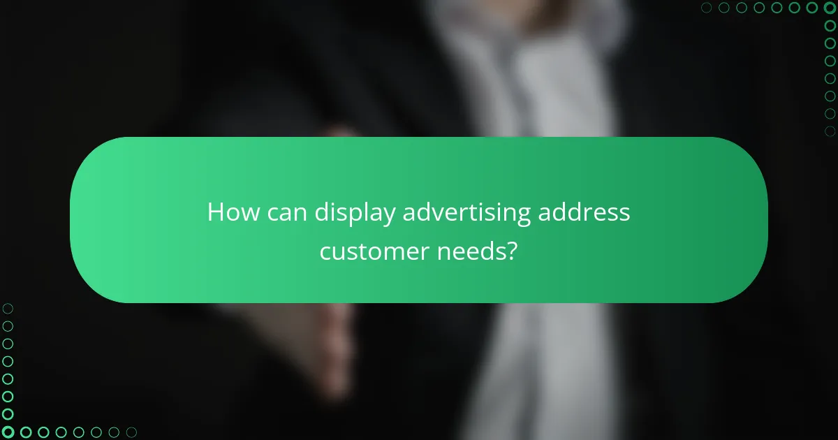 How can display advertising address customer needs?