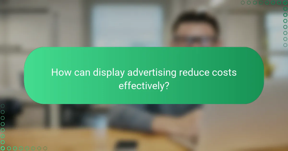 How can display advertising reduce costs effectively?