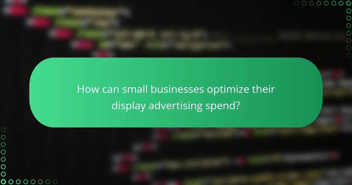 How can small businesses optimize their display advertising spend?