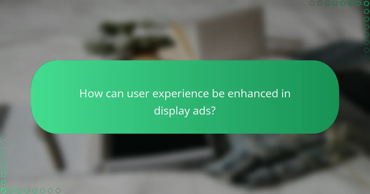 How can user experience be enhanced in display ads?