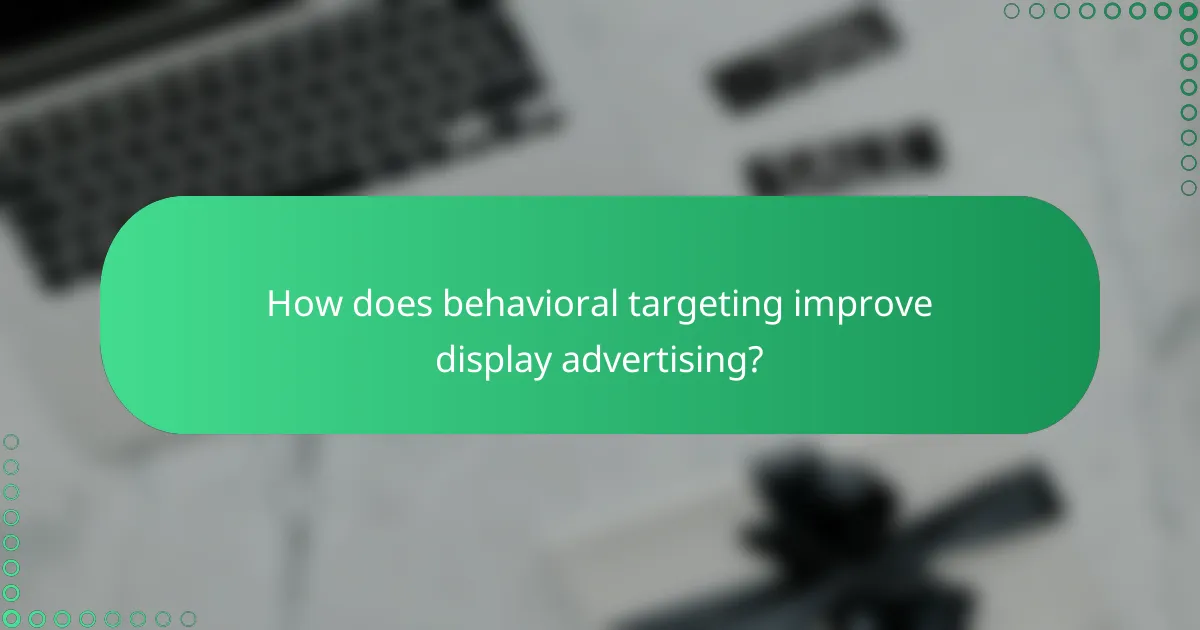 How does behavioral targeting improve display advertising?