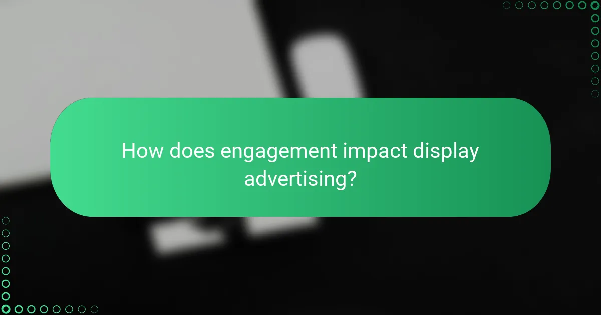 How does engagement impact display advertising?