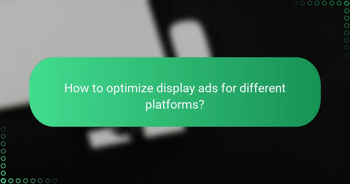 How to optimize display ads for different platforms?