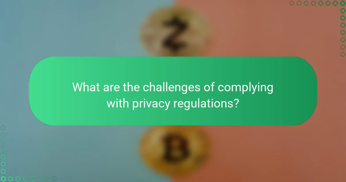 What are the challenges of complying with privacy regulations?