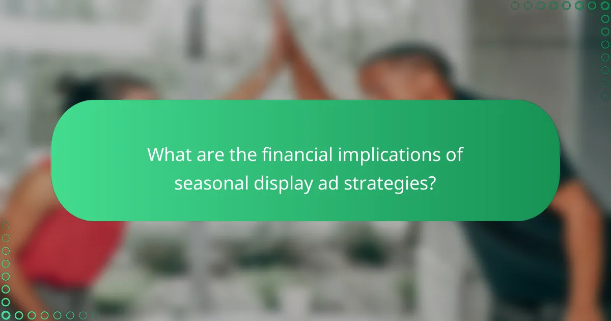 What are the financial implications of seasonal display ad strategies?