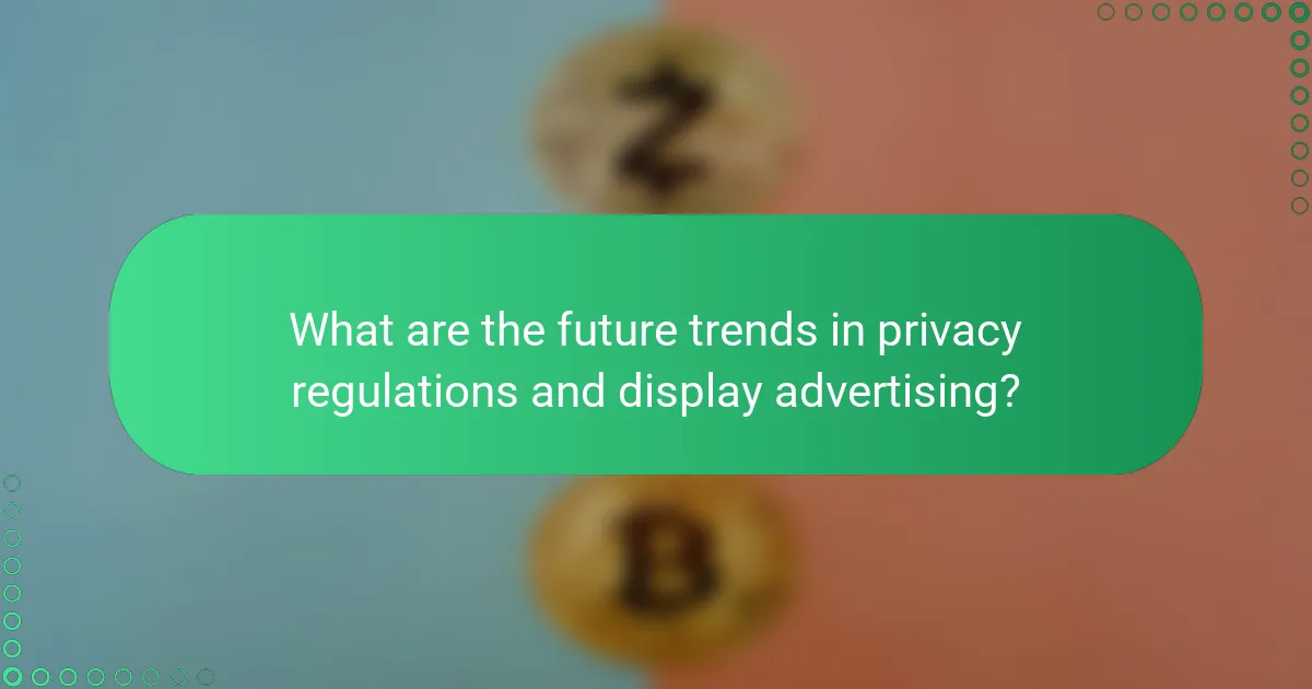 What are the future trends in privacy regulations and display advertising?