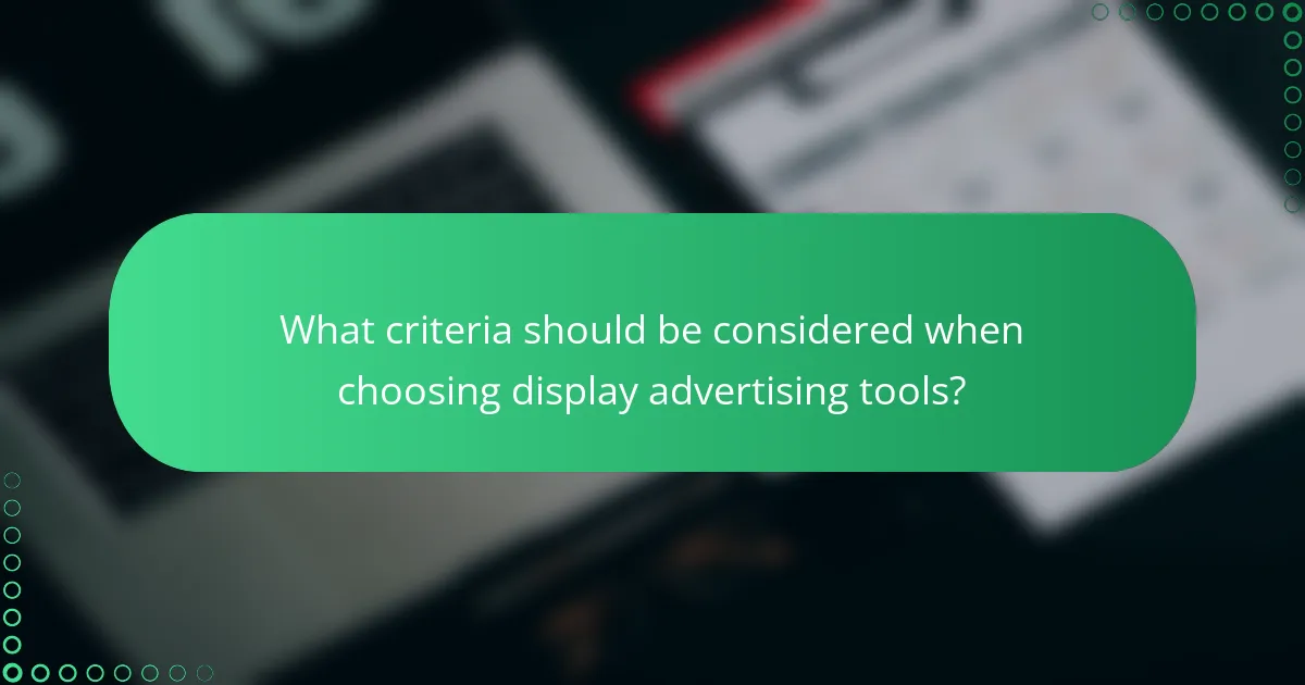 What criteria should be considered when choosing display advertising tools?
