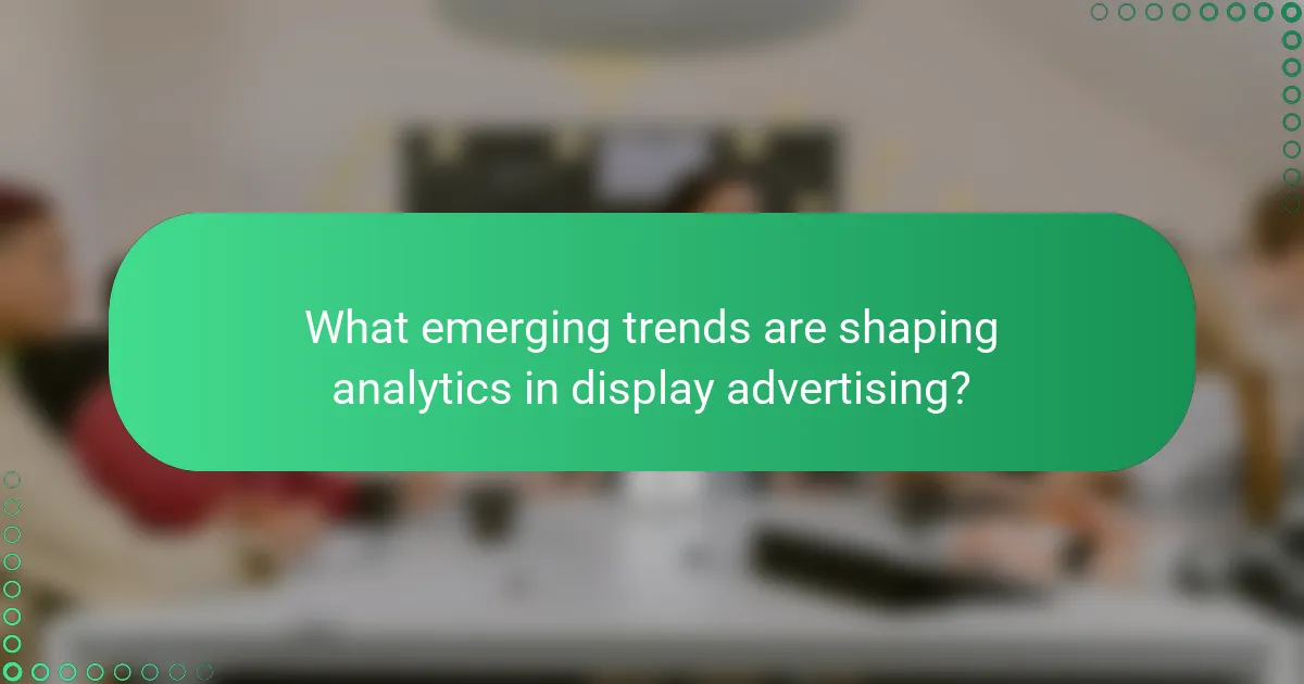 What emerging trends are shaping analytics in display advertising?