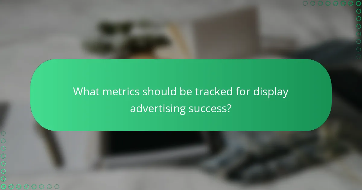What metrics should be tracked for display advertising success?