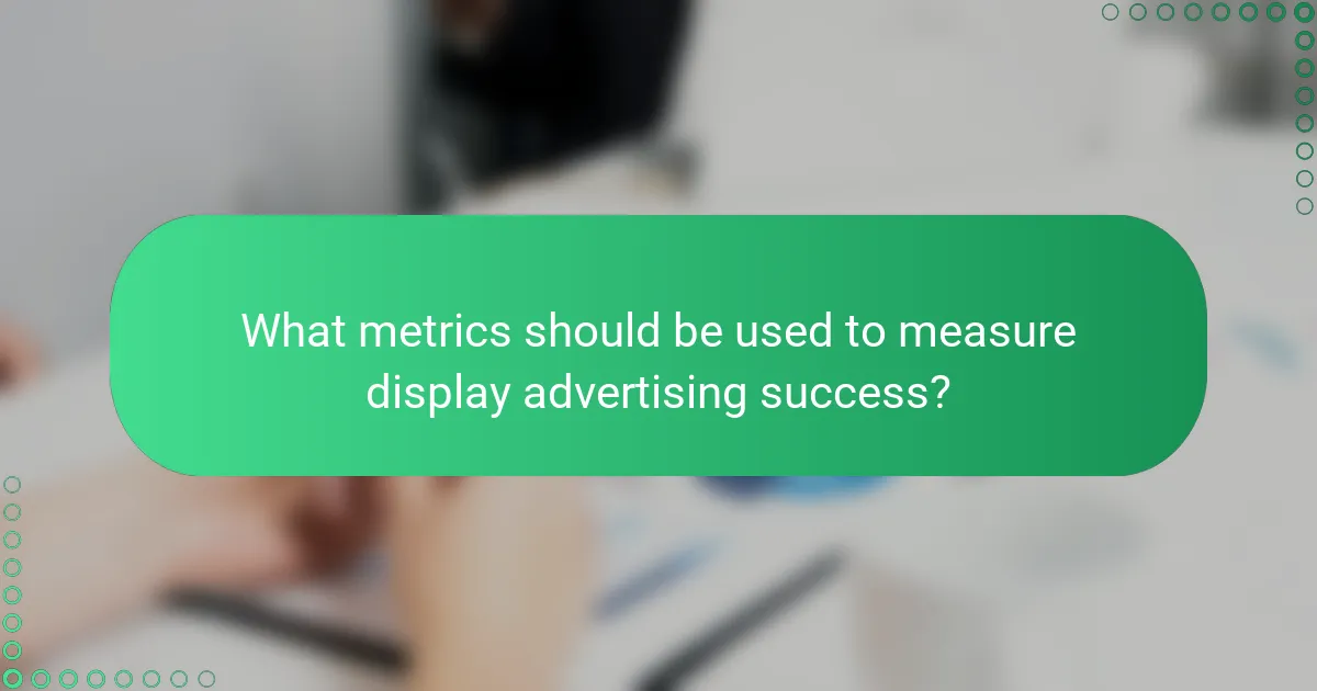 What metrics should be used to measure display advertising success?
